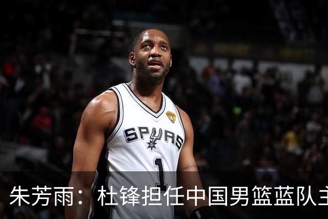朱芳雨：杜锋担任中国男篮蓝队主帅期间 广东老板曾想让我接任